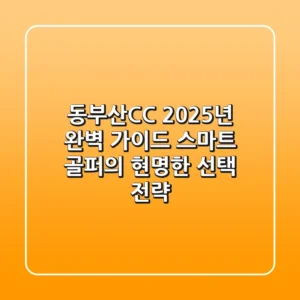 동부산CC 2025년 완벽 가이드: 스마트 골퍼의 현명한 선택 전략