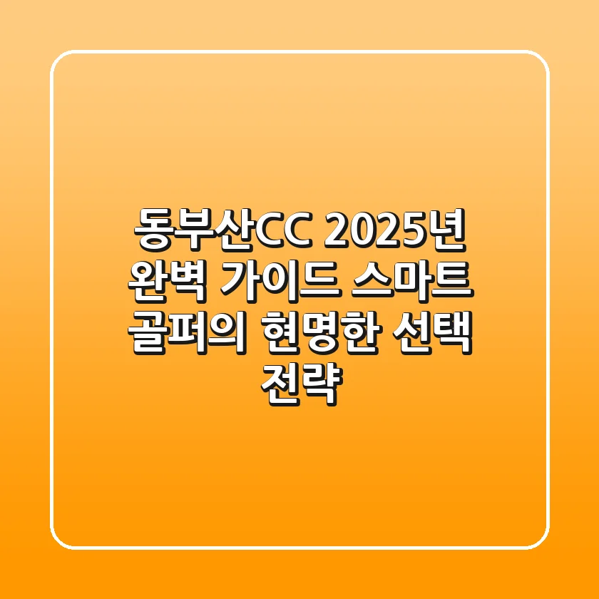동부산CC 2025년 완벽 가이드: 스마트 골퍼의 현명한 선택 전략