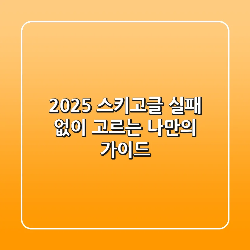 2025 스키고글, 실패 없이 고르는 나만의 가이드