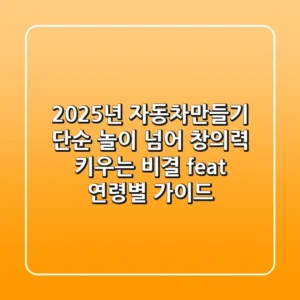 2025년 자동차만들기, 단순 놀이 넘어 창의력 키우는 비결! (feat. 연령별 가이드)