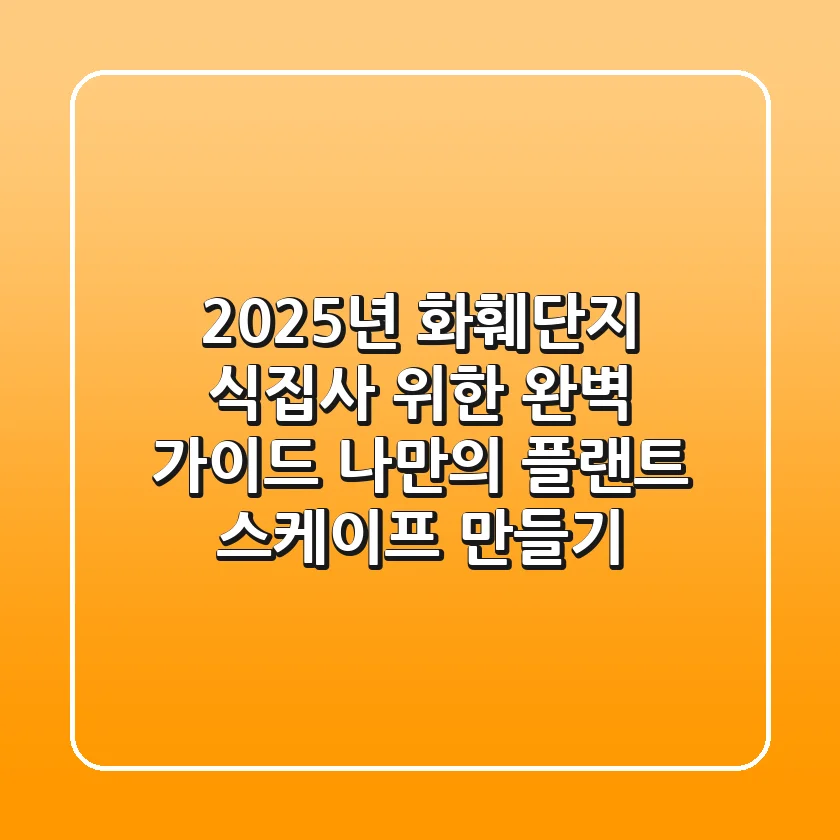 2025년 화훼단지, 식집사 위한 완벽 가이드: 나만의 플랜트 스케이프 만들기