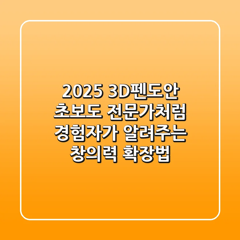2025 3D펜도안, 초보도 전문가처럼! 경험자가 알려주는 창의력 확장법