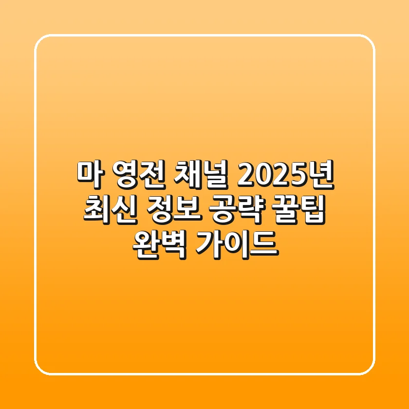 마 영전 채널, 2025년 최신 정보 & 공략 꿀팁 완벽 가이드