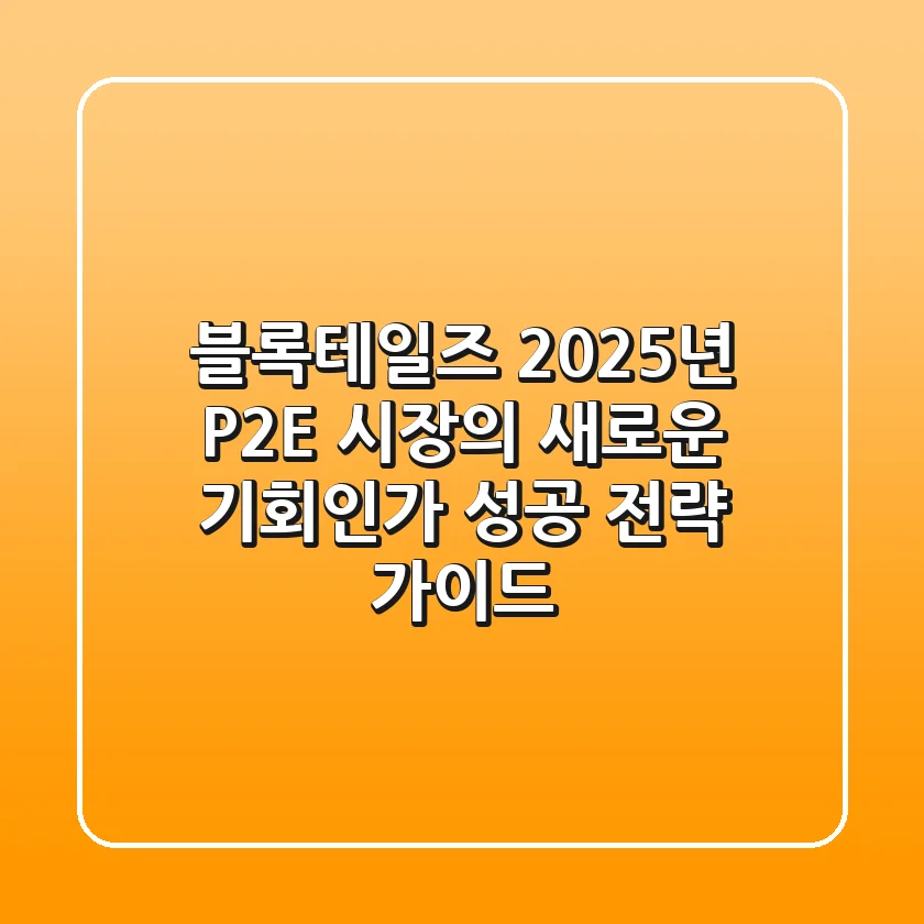 블록테일즈, 2025년 P2E 시장의 새로운 기회인가? 성공 전략 가이드