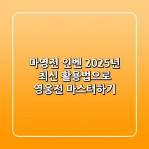 마영전 인벤, 2025년 최신 활용법으로 영웅전 마스터하기