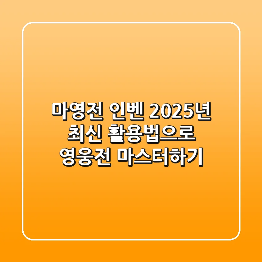 마영전 인벤, 2025년 최신 활용법으로 영웅전 마스터하기