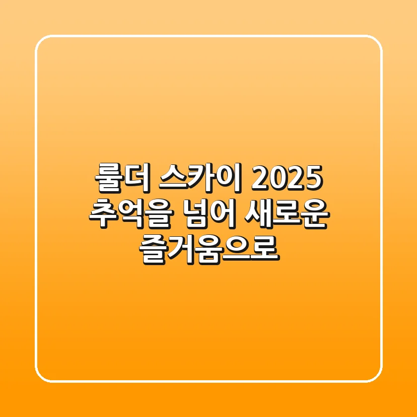 룰더 스카이 2025, 추억을 넘어 새로운 즐거움으로!