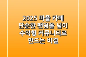2025 마플 카페, 단순한 팬덤을 넘어 수익형 커뮤니티로 만드는 비결