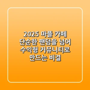 2025 마플 카페, 단순한 팬덤을 넘어 수익형 커뮤니티로 만드는 비결