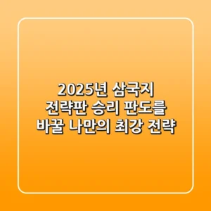 2025년 삼국지 전략판, 승리 판도를 바꿀 나만의 최강 전략