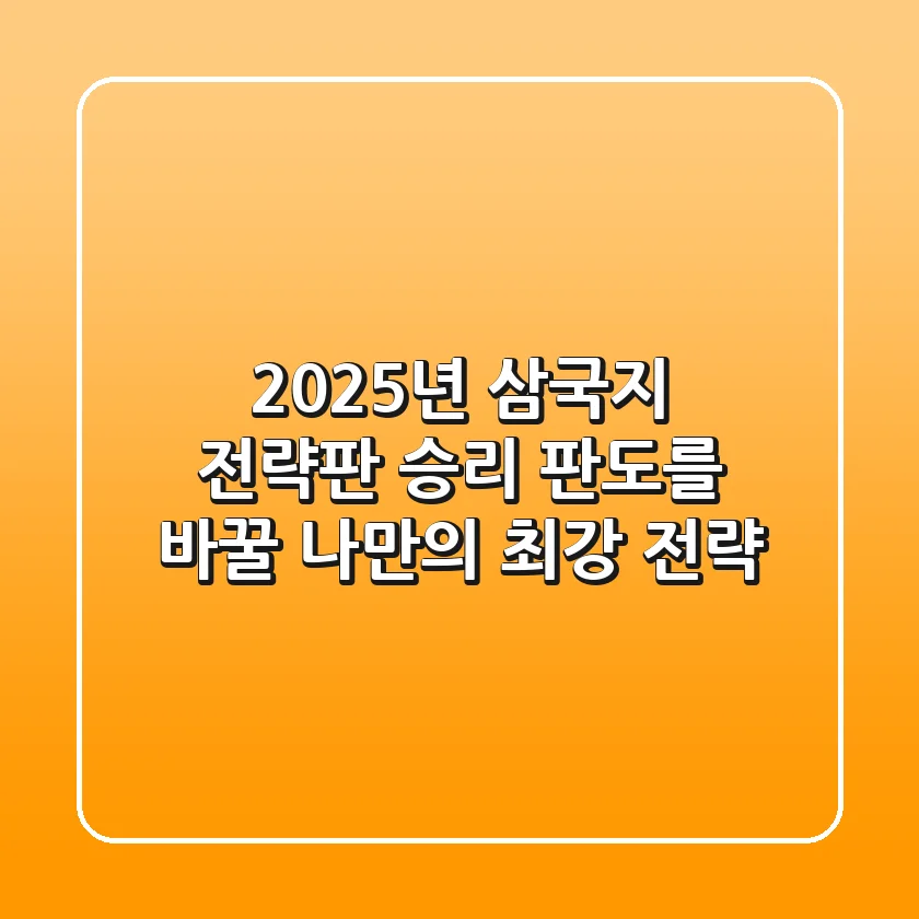 2025년 삼국지 전략판, 승리 판도를 바꿀 나만의 최강 전략