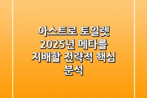 아스트로 토일렛, 2025년 메타를 지배할 전략적 핵심 분석