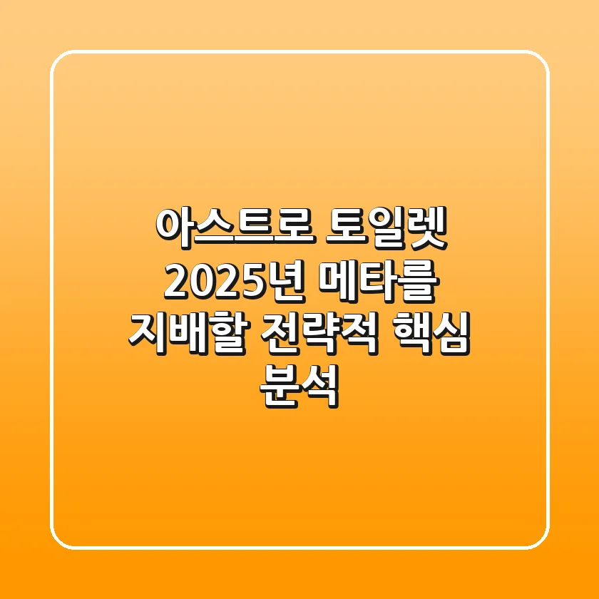 아스트로 토일렛, 2025년 메타를 지배할 전략적 핵심 분석