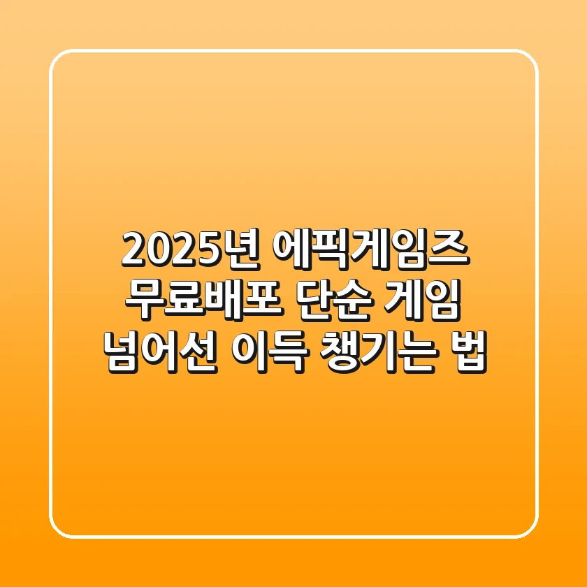 2025년 에픽게임즈 무료배포, 단순 게임 넘어선 이득 챙기는 법