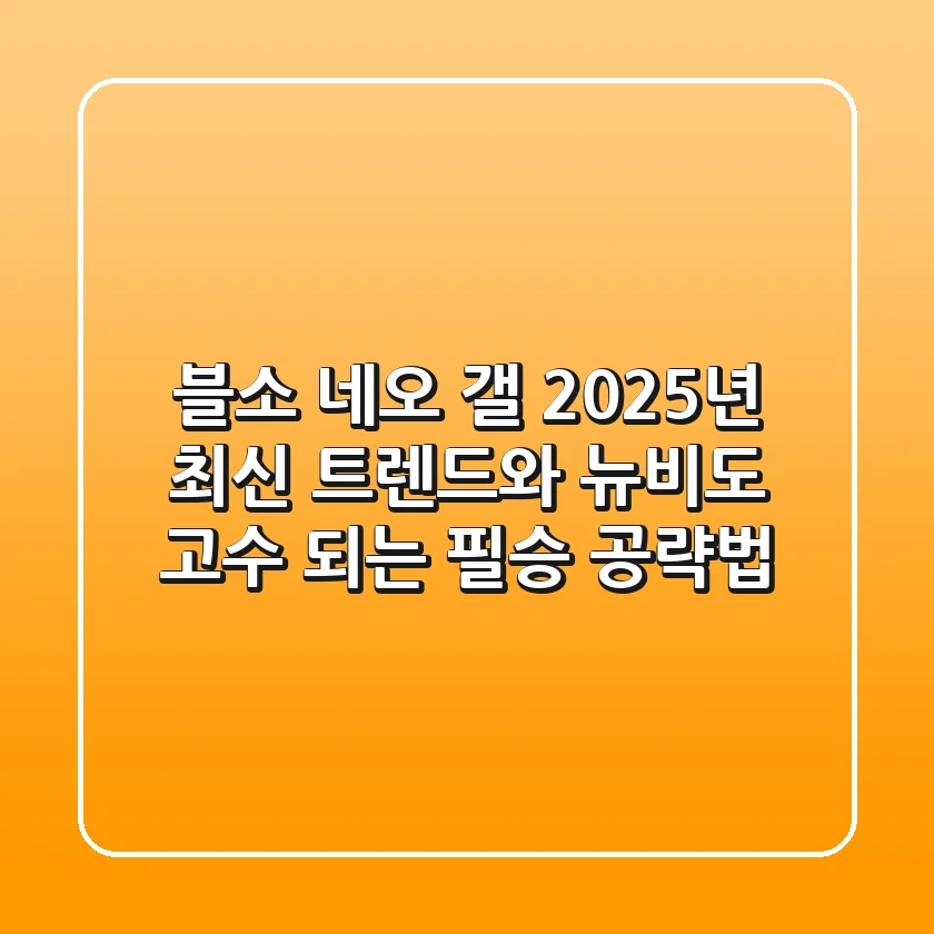 블소 네오 갤, 2025년 최신 트렌드와 뉴비도 고수 되는 필승 공략법