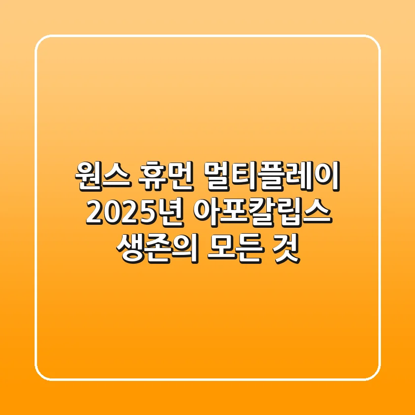 원스 휴먼 멀티플레이, 2025년 아포칼립스 생존의 모든 것