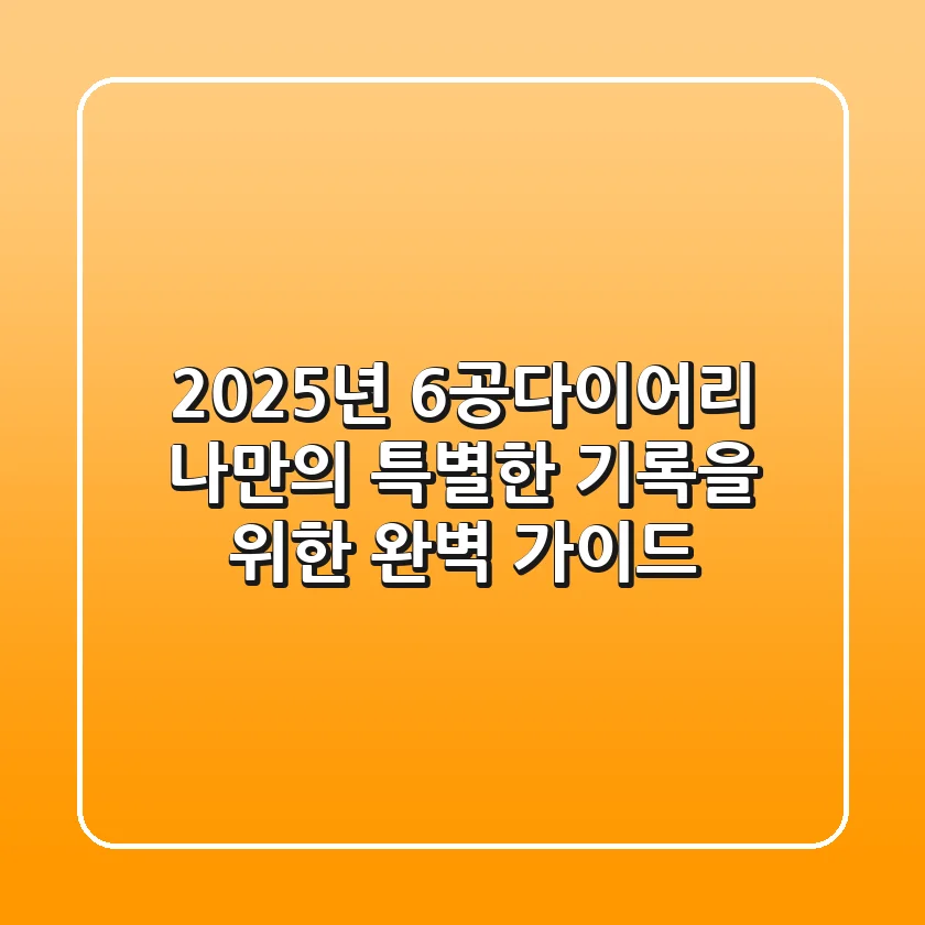 2025년 6공다이어리, 나만의 특별한 기록을 위한 완벽 가이드