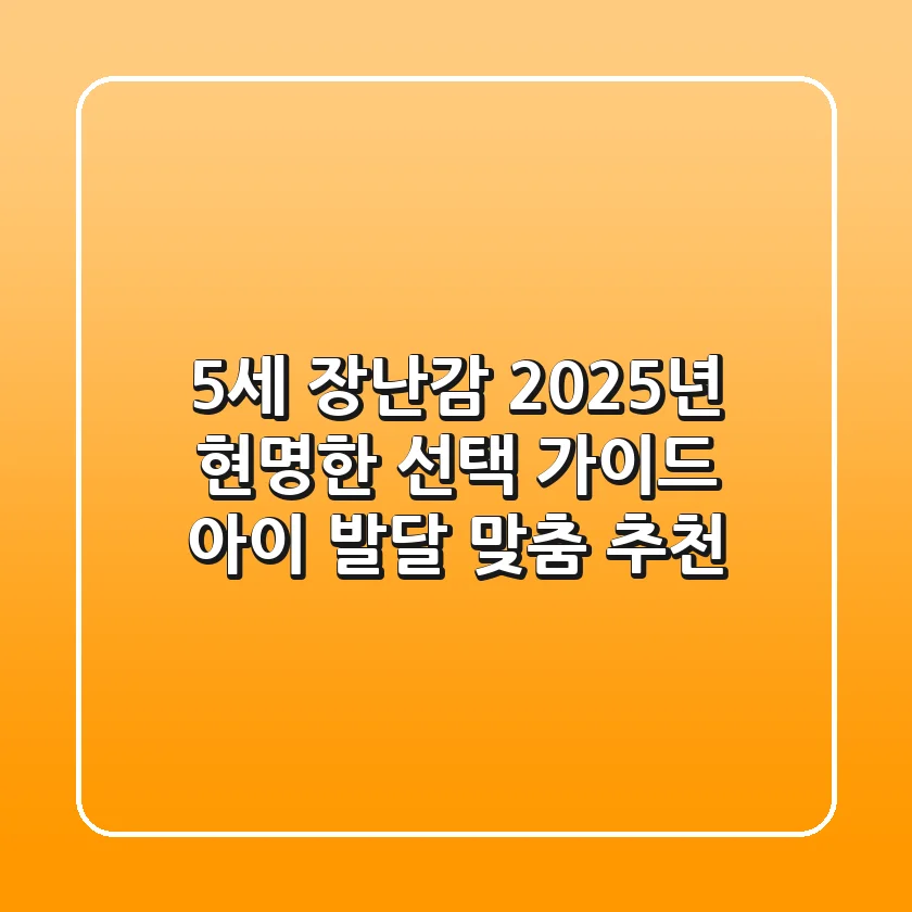 5세 장난감, 2025년 현명한 선택 가이드: 아이 발달 맞춤 추천