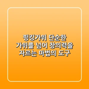 핑킹가위, 단순한 가위를 넘어 창의력을 자르는 마법의 도구