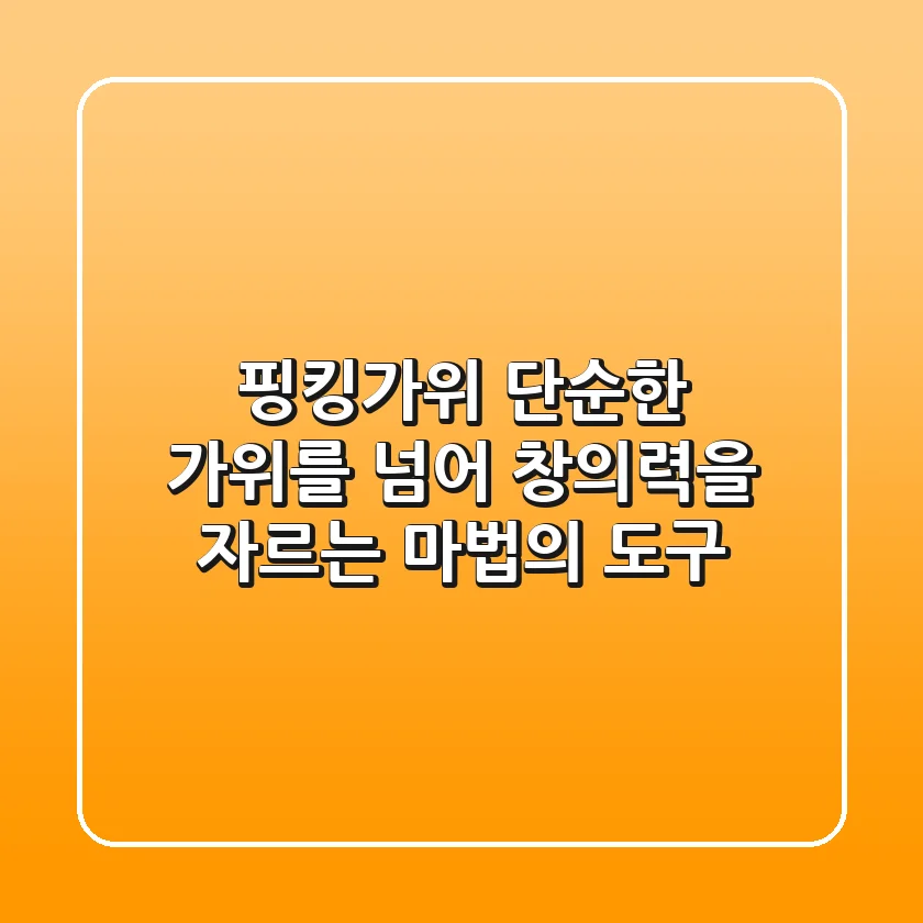 핑킹가위, 단순한 가위를 넘어 창의력을 자르는 마법의 도구