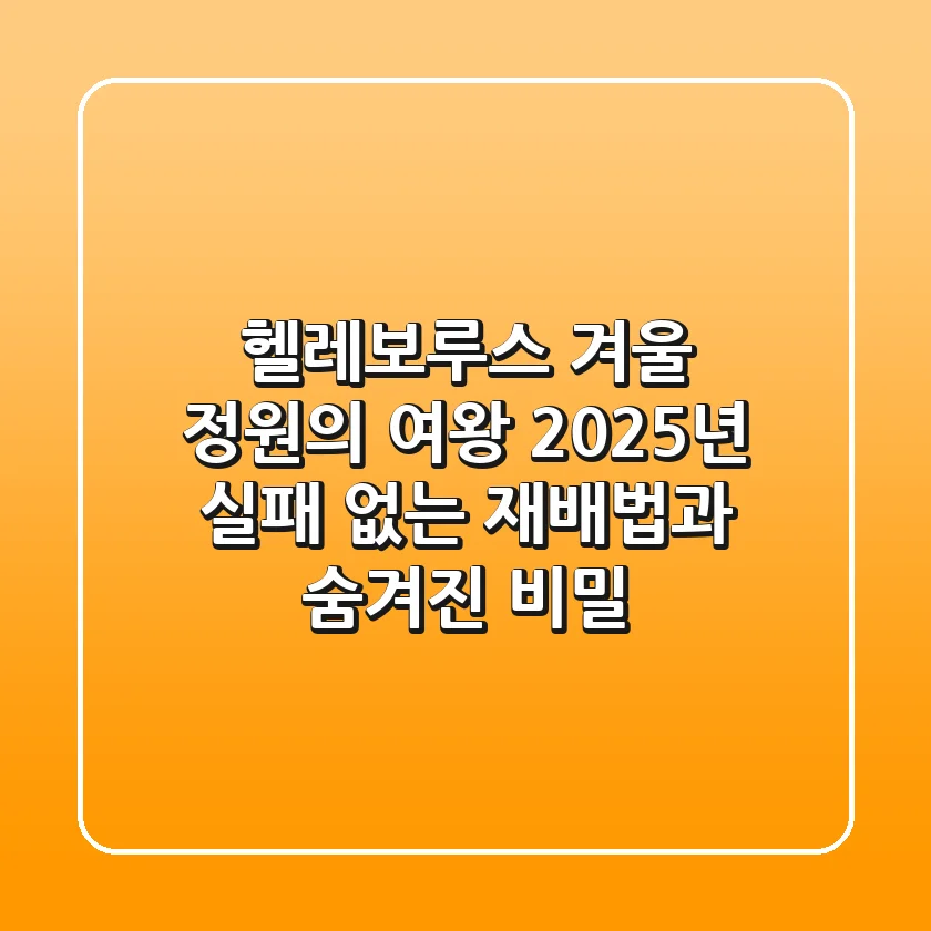 헬레보루스, 겨울 정원의 여왕! 2025년 실패 없는 재배법과 숨겨진 비밀