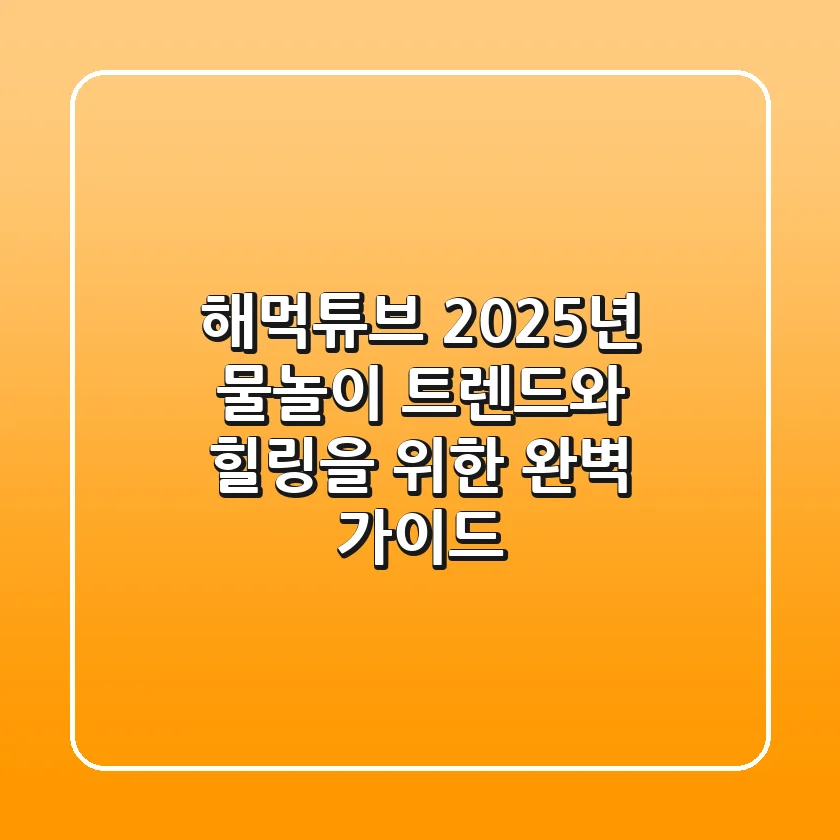 해먹튜브, 2025년 물놀이 트렌드와 힐링을 위한 완벽 가이드