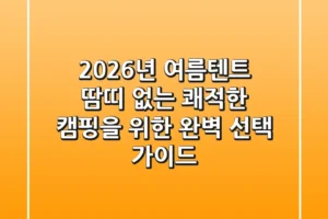 2026년 여름텐트, 땀띠 없는 쾌적한 캠핑을 위한 완벽 선택 가이드