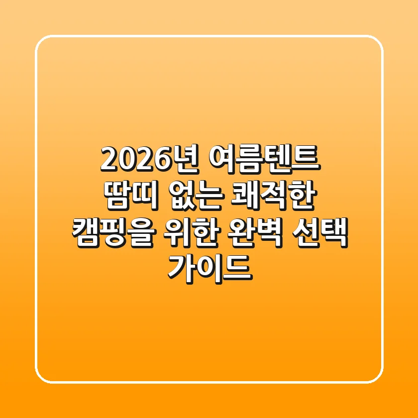 2026년 여름텐트, 땀띠 없는 쾌적한 캠핑을 위한 완벽 선택 가이드